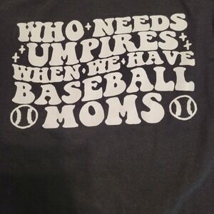 Women's Black t-shirt M Says "Who needs umpires when we have baseball moms"